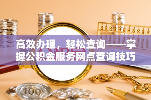 正蓝旗高效办理，轻松查询——掌握公积金服务网点查询技巧