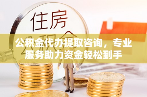 正蓝旗公积金代办提取咨询，专业服务助力资金轻松到手