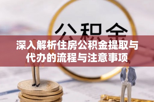 正蓝旗深入解析住房公积金提取与代办的流程与注意事项