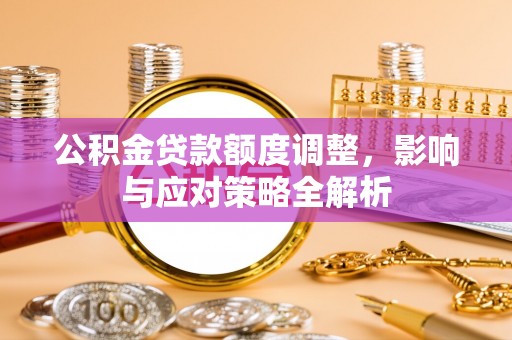 正蓝旗公积金贷款额度调整，影响与应对策略全解析