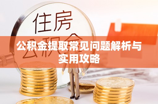 正蓝旗公积金提取常见问题解析与实用攻略