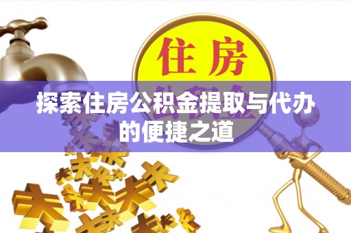 正蓝旗探索住房公积金提取与代办的便捷之道