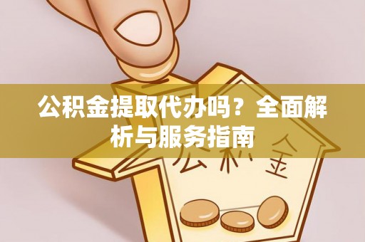 正蓝旗公积金提取代办吗？全面解析与服务指南