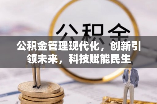 正蓝旗公积金管理现代化，创新引领未来，科技赋能民生