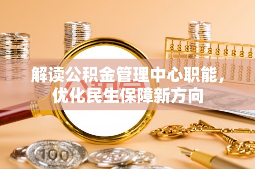 正蓝旗解读公积金管理中心职能，优化民生保障新方向