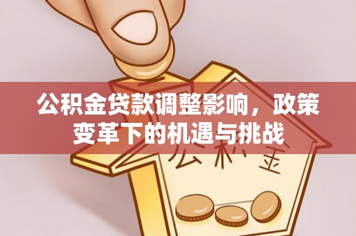 正蓝旗公积金贷款调整影响，政策变革下的机遇与挑战