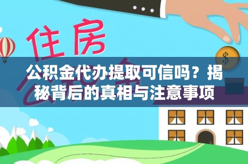 正蓝旗公积金代办提取可信吗？揭秘背后的真相与注意事项
