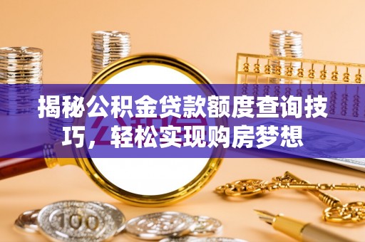 正蓝旗揭秘公积金贷款额度查询技巧，轻松实现购房梦想