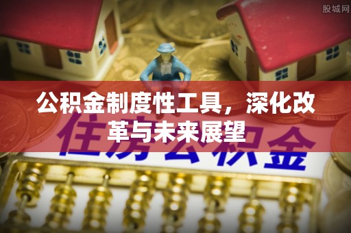 正蓝旗公积金制度性工具，深化改革与未来展望