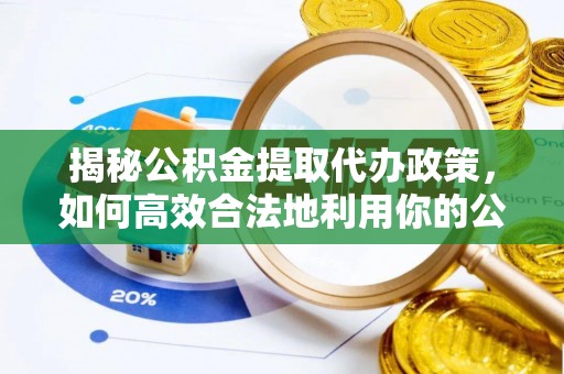 正蓝旗揭秘公积金提取代办政策，如何高效合法地利用你的公积金
