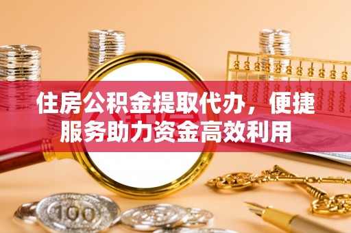 正蓝旗住房公积金提取代办，便捷服务助力资金高效利用