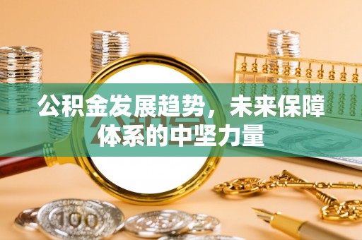 正蓝旗公积金发展趋势，未来保障体系的中坚力量