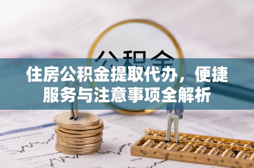 正蓝旗住房公积金提取代办，便捷服务与注意事项全解析
