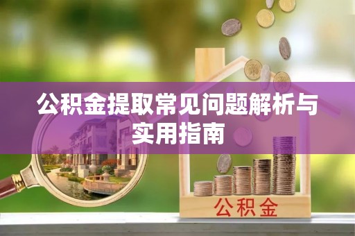 正蓝旗公积金提取常见问题解析与实用指南