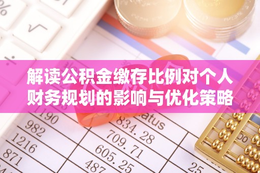 正蓝旗解读公积金缴存比例对个人财务规划的影响与优化策略