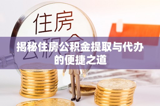 正蓝旗揭秘住房公积金提取与代办的便捷之道
