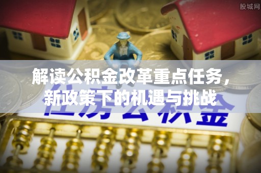 正蓝旗解读公积金改革重点任务，新政策下的机遇与挑战
