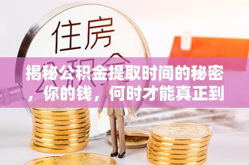 正蓝旗揭秘公积金提取时间的秘密，你的钱，何时才能真正到手？