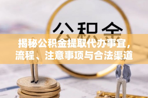 正蓝旗揭秘公积金提取代办事宜，流程、注意事项与合法渠道