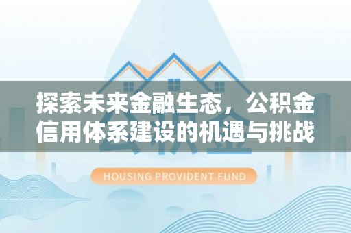 正蓝旗探索未来金融生态，公积金信用体系建设的机遇与挑战