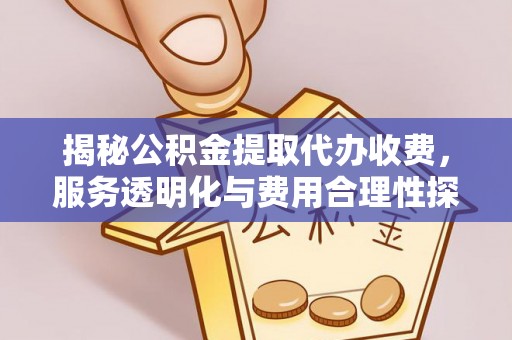 正蓝旗揭秘公积金提取代办收费，服务透明化与费用合理性探讨