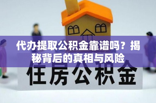 正蓝旗代办提取公积金靠谱吗？揭秘背后的真相与风险