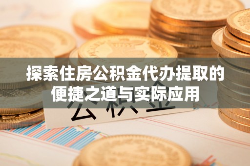 正蓝旗探索住房公积金代办提取的便捷之道与实际应用