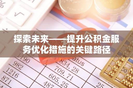 正蓝旗探索未来——提升公积金服务优化措施的关键路径