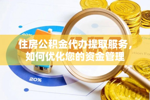 正蓝旗住房公积金代办提取服务，如何优化您的资金管理