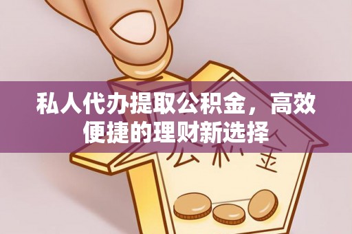 正蓝旗私人代办提取公积金，高效便捷的理财新选择