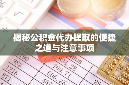 正蓝旗揭秘公积金代办提取的便捷之道与注意事项