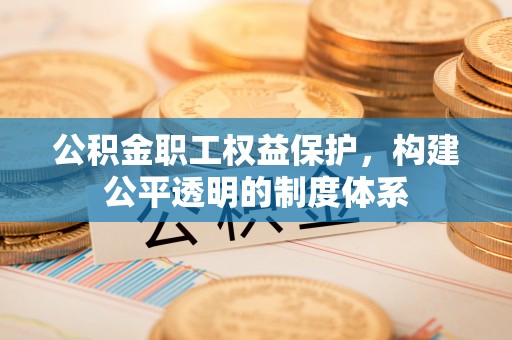 正蓝旗公积金职工权益保护，构建公平透明的制度体系