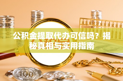 正蓝旗公积金提取代办可信吗？揭秘真相与实用指南