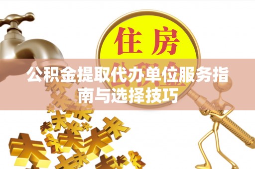 正蓝旗公积金提取代办单位服务指南与选择技巧