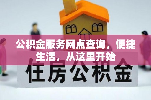 正蓝旗公积金服务网点查询，便捷生活，从这里开始