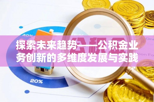 正蓝旗探索未来趋势——公积金业务创新的多维度发展与实践