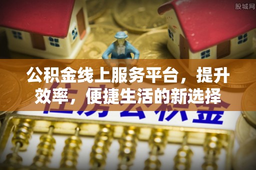 正蓝旗公积金线上服务平台，提升效率，便捷生活的新选择