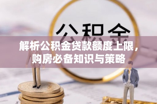正蓝旗解析公积金贷款额度上限，购房必备知识与策略