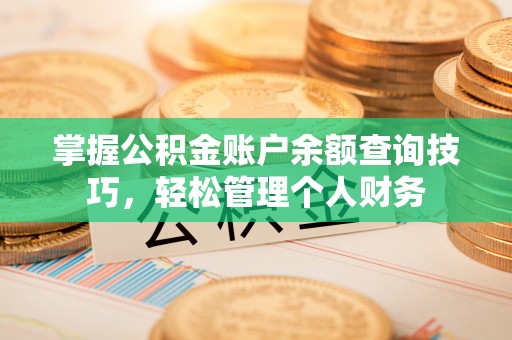 正蓝旗掌握公积金账户余额查询技巧，轻松管理个人财务