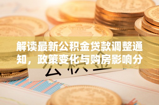 正蓝旗解读最新公积金贷款调整通知，政策变化与购房影响分析