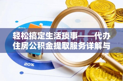 正蓝旗轻松搞定生活琐事——代办住房公积金提取服务详解与实用指南