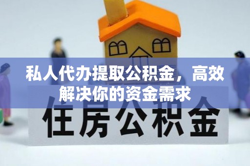 正蓝旗私人代办提取公积金，高效解决你的资金需求