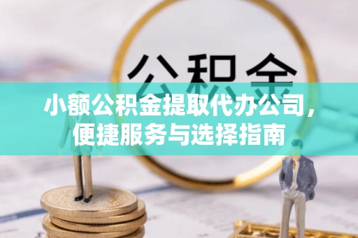 正蓝旗小额公积金提取代办公司，便捷服务与选择指南