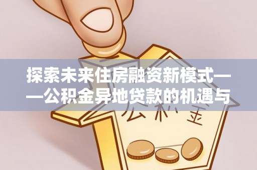 正蓝旗探索未来住房融资新模式——公积金异地贷款的机遇与挑战