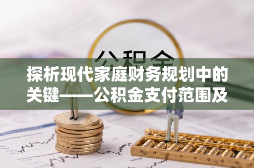 正蓝旗探析现代家庭财务规划中的关键——公积金支付范围及其影响