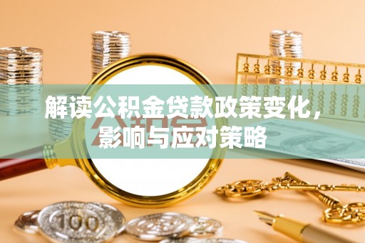 正蓝旗解读公积金贷款政策变化，影响与应对策略