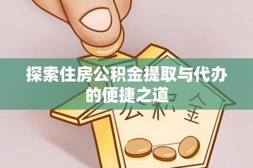 正蓝旗探索住房公积金提取与代办的便捷之道