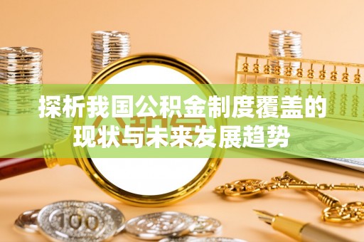 正蓝旗探析我国公积金制度覆盖的现状与未来发展趋势