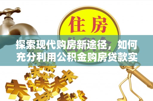 正蓝旗探索现代购房新途径，如何充分利用公积金购房贷款实现置业梦想