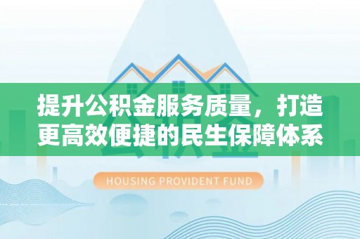 正蓝旗提升公积金服务质量，打造更高效便捷的民生保障体系
